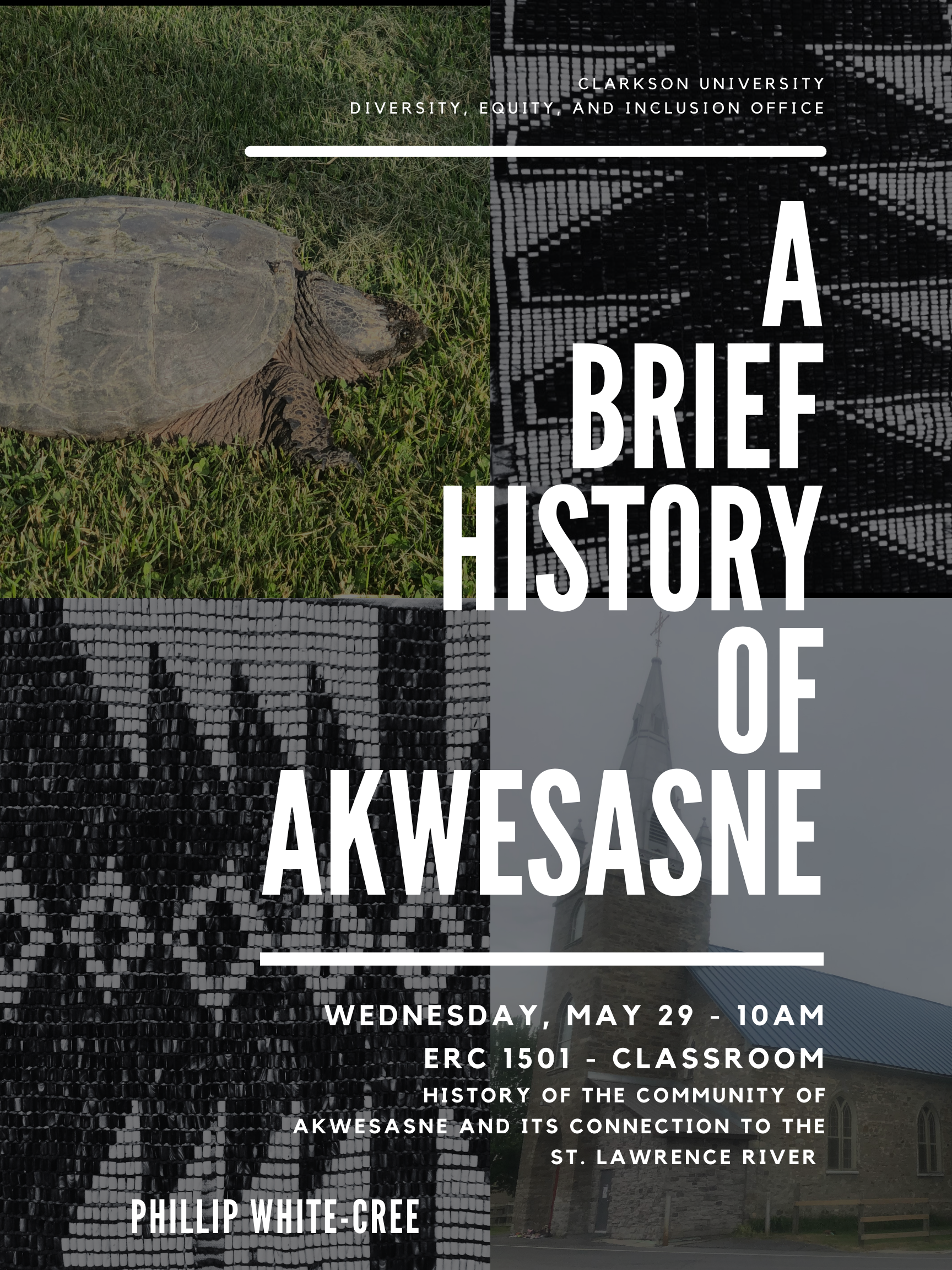 Flyer reading Clarkson University: Diversity, Equity, and Inclusion Office Presents A Brief History of Akwesasne Presentation Wednesday, May 29th, from 10-11 am in the ERC 1501 - Classroom Learn about the history of the community of Akwesasne and its connection to the St. Lawrence River. Presented by Phillip White-Cree.