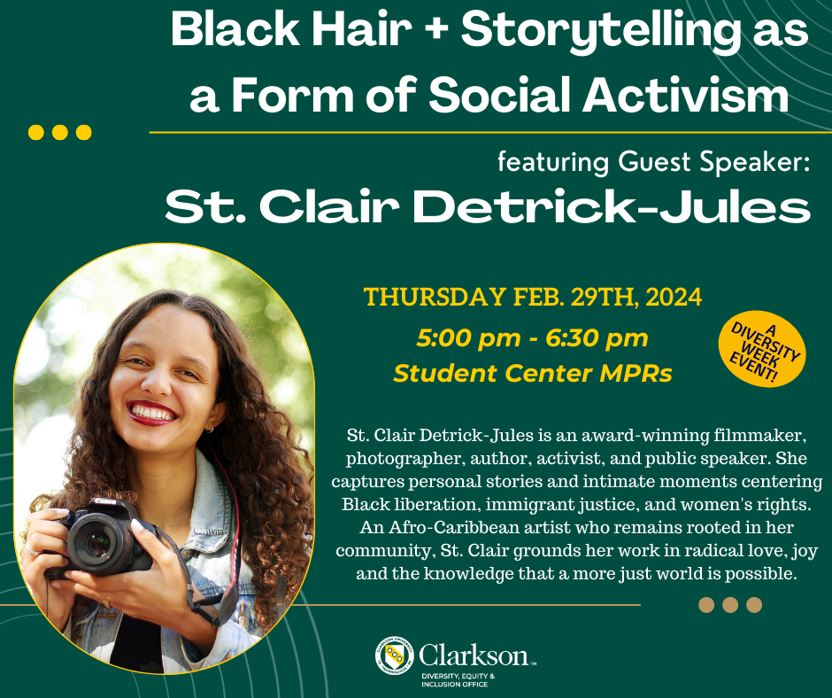 Join us as we celebrate Black History Month and Women's History Month with notable speaker St. Clair Detrick-Jules. Come learn more about the history & laws of Black hair in the US! St. Clair Detrick-Jules is an award-winning filmmaker, photographer, author, activist, and public speaker. She captures personal stories and intimate moments centering Black liberation, immigrant justice, and women's rights. An Afro-Caribbean artist who remains rooted in her community, St. Clair grounds her work in radical love, joy, and the knowledge that a more just world is possible. The event will be held on Thursday, February 29th, 2024 from 5-6:30 pm in the Student Center MPRs.
