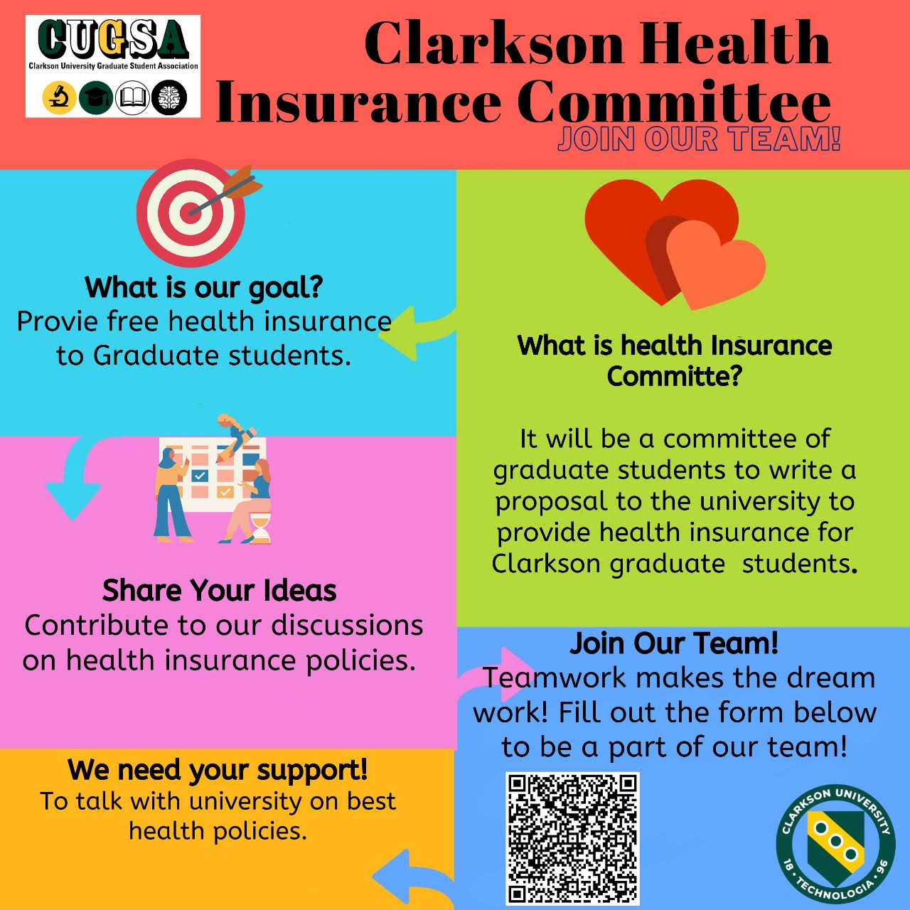 Clarkson Health Insurance Committee What is health Insurance Committe? It will be a committee of graduate students to write a proposal to the university to provide health insurance for Clarkson graduate students. We need your support! To talk with university on best health policies. Share Your Ideas Contribute to our discussions on health insurance policies. What is our goal? Provie free health insurance to Graduate students. Join our team! Join Our Team! Teamwork makes the dream work! Fill out the form below to be a part of our team!