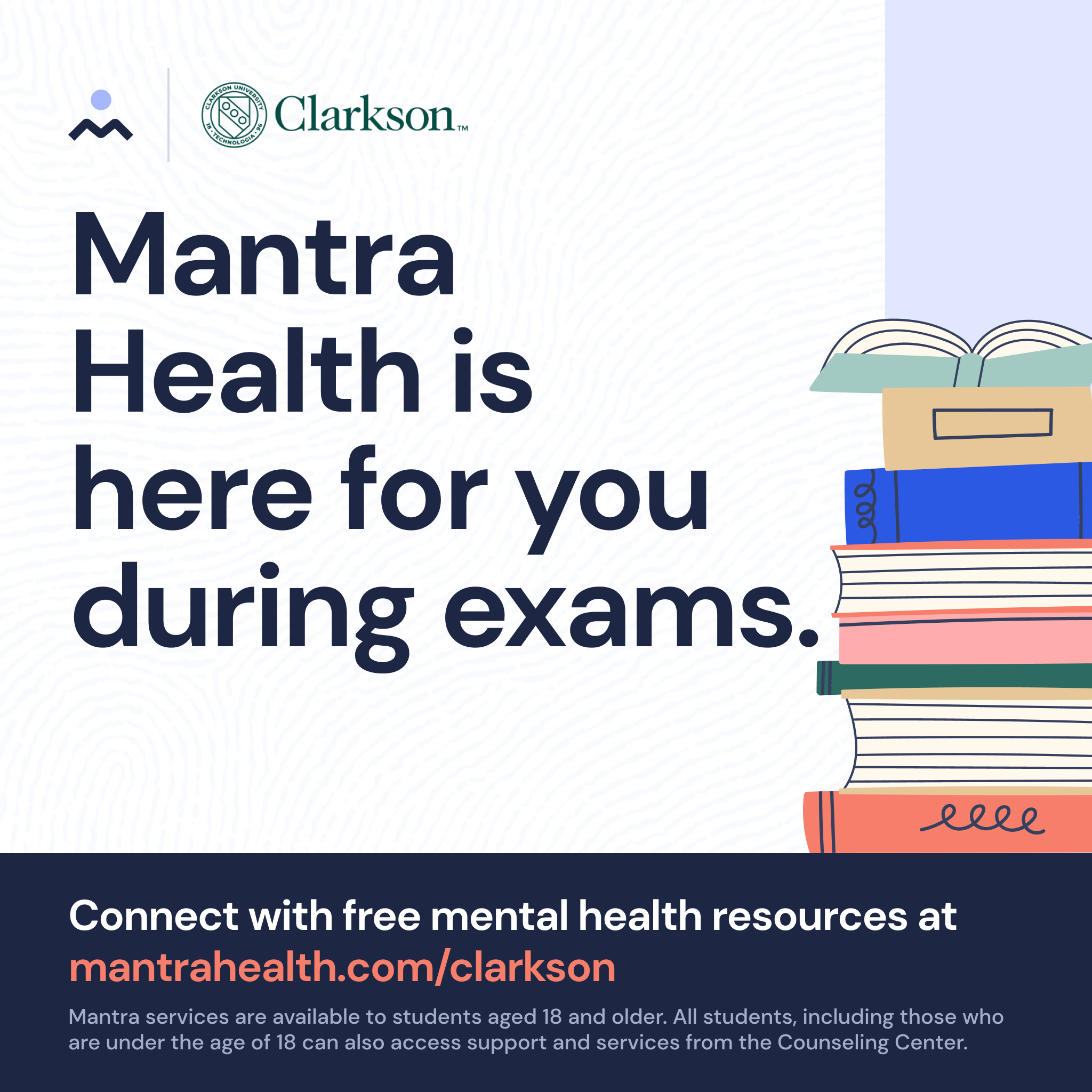 stack of textbooks with the following wording: Mantra Health is here for you during exams. Connect with free mental health resources at mantrahealth.com/clarkson Mantra services are available to students aged 18 and older. All students, including those who are under the age of 18 can also access support and services from the Counseling Center.