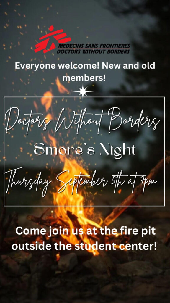 The flyer is a picture of a campfire with the Doctors Without Borders logo. Everyone welcome! New and old members! Doctors Without Borders S'mores Night. Thursday September 5th at 7pm. Come join us at the fire pit outside the student center!