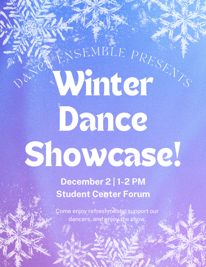 Dance Ensemble presents their annual winter showcase! Come support our dancers and enjoy the show. Showcase is 1-2PM on Saturday the 2nd in the Student Center Forum.