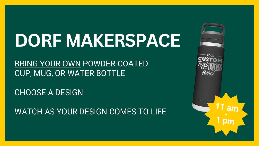 DORF MAKERSPACE, BRING YOUR OWN POWDER-COATED CUP, MUG OR WATER BOTTLE. CHOOSE A DESIGN, WATCH AS YOUR DESIGN COMES TO LIFE, 11AM-1PM WITH A PHOTO OF WATER BOTTLE. 