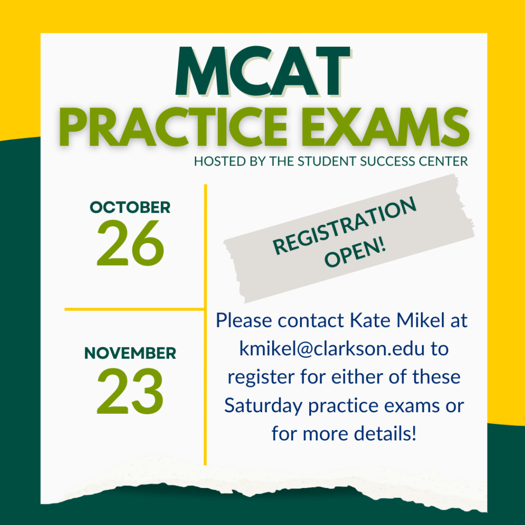 a green and yellow background with a white box. The box has a top heading that reads "MCAT Practice Exams hosted by the Student Success Center". Underneath on the left side are the dates "October 26 and November 23" listed vertically. To the right of the dates is the text "Registration Open! Please contact Kate Mikel at kmikel@clarkson.edu to register for either of these Saturday practice exams or for more details!"