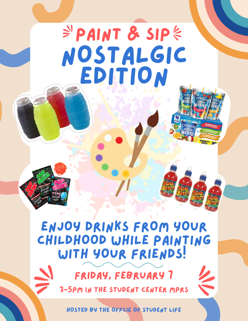 The image is a promotional flyer for an event titled "Paint & Sip: Nostalgic Edition." The flyer has a playful and colorful design with a beige background featuring abstract shapes in blue, orange, and pink. The main text reads: "PAINT & SIP NOSTALGIC EDITION" "Enjoy drinks from your childhood while painting with your friends!" Event details: Date: Friday, February 7 Time: 3–5 PM Location: Student Center MPRS The flyer includes nostalgic drink images such as Barrel Juice drinks, Capri Sun Roarin' Waters, Pop Rocks candy, and Juicy Juice bottles. A paint palette with brushes is also featured, emphasizing the creative aspect of the event. At the bottom, the flyer states that the event is "Hosted by the Office of Student Life." The design elements and bright colors create a fun and inviting atmosphere that appeals to students looking for a creative and nostalgic social event.