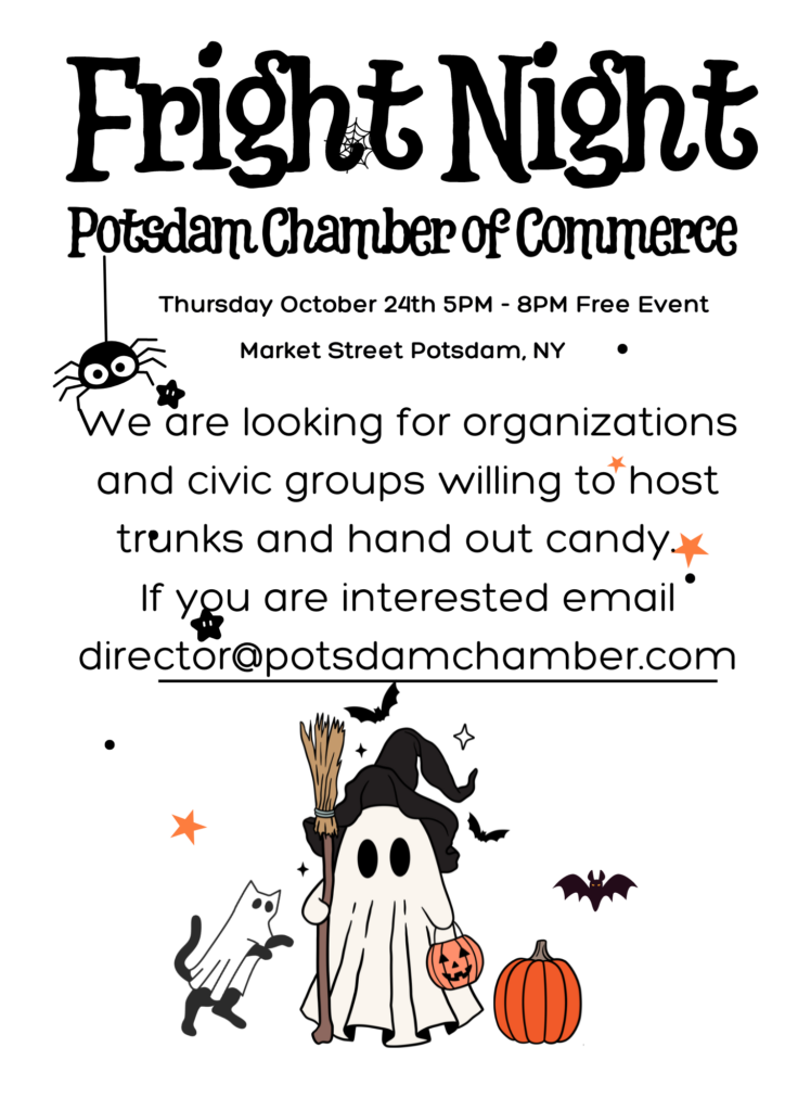 White poster with black text reading: Fright Night Potsdam Chamber of Commerce Thursday October 24 5 pm - 8 pm Free Event We are looking for organizations and civic groups willing to host trunks and hand out candy. If you are interested email director@potsdamchamber.com. An animated cat in a ghost costume stands next to a ghost holing a witches broom, wearing a witches hat, and holding a pumpkin basket, also standing next to a pumpkin with bats flying around.