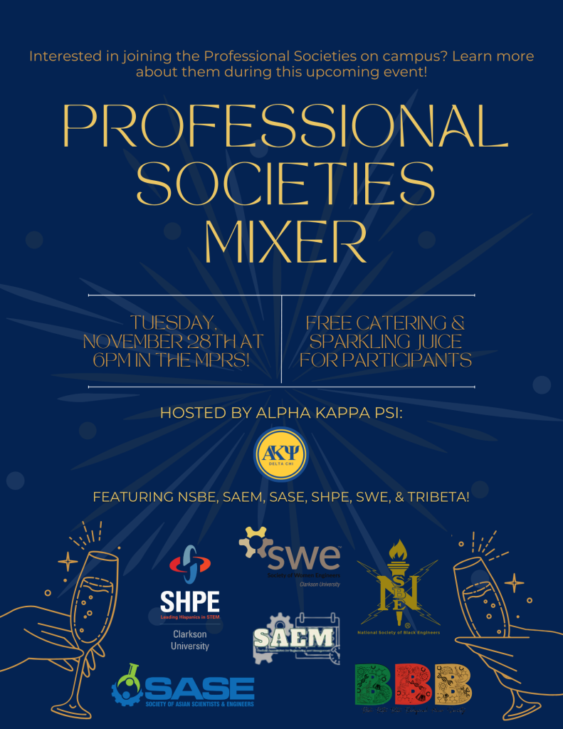Interested in joining the Professional Societies on campus? Learn more about them during this upcoming event! Professional Societies Mixer; Tuesday, November 28th at 6 PM in the MPRs. Free Catering & Sparkling Juice for participants. Hosted by Alpha Kappa Psi: Featuring NSBE, SAEM, SAEM, SHPE, SWE, & Tri Beta