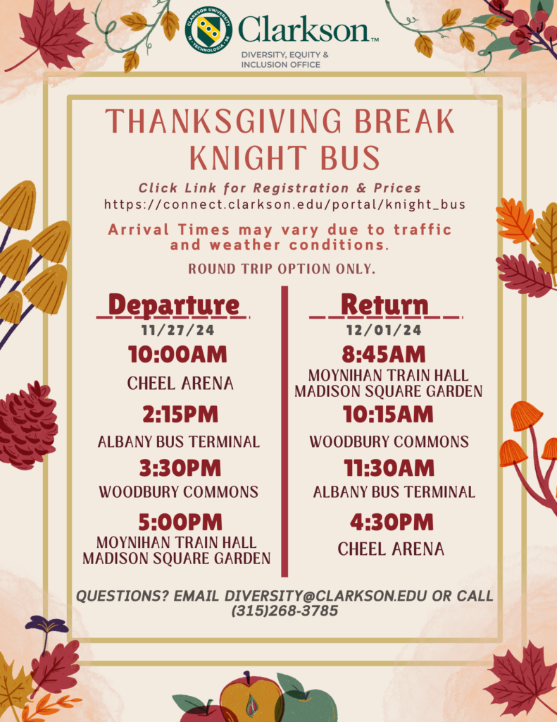 2024 Thanksgiving Knight Bus Departure: 11/27/2024 10:00am - Cheel Arena First stop: 2:00 - Albany Bus Terminal Second Stop: 3:30 - Woodbury Commons Final Destination: 5:00 - Moynihan Train Hall, NYC Return Trip: 12/01/2024 8:45 - Moynihan Train Hall, NYC First Stop: 10:00 Woodbury Commons Second Stop: 11:30 - Albany Bus Terminal Final Destination: 4:30 - Cheel Arena