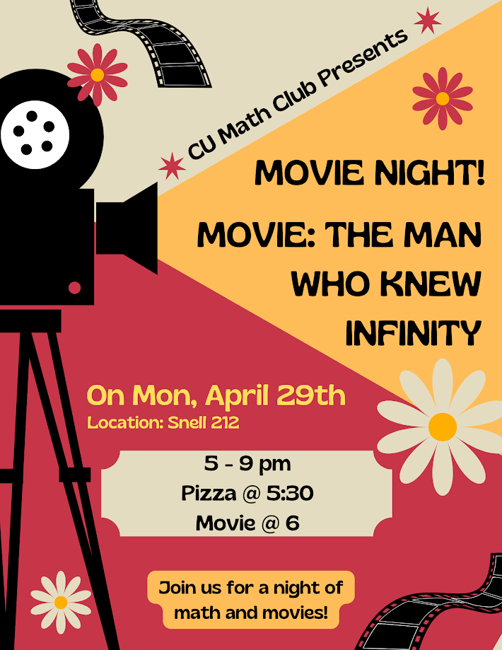 CU Math Club presents movie night! Movie: THE MAN WHO KNEW INFINITY on Mon, April 29th, in Snell 212, 5-9pm, Pizza @5:30, Movie @6. Join us for a night of math and movies!