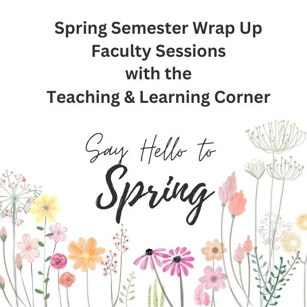 Spring Semester Wrap Up Faculty Sessions with the Teaching & Learning Corner