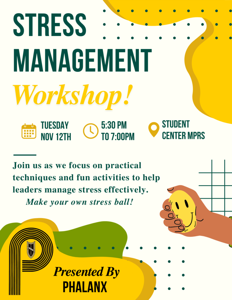    "A horizontal flyer promoting a Stress Management Workshop hosted by Phalanx. The event will take place on Tuesday, November 12th, from 5:30 PM to 7:00 PM at the Student Center MPRS. The flyer emphasizes stress management techniques and a stress ball-making activity. It features bold green and yellow typography with a playful yellow and green design pattern, and a hand holding a yellow smiley face stress ball on the right side."
