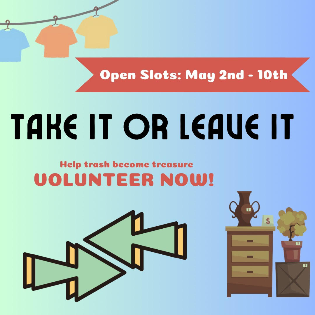 Open slots available May 2nd through 10th for Take it or Leave it volunteering. Help trash become treasure, volunteer now! Images of clothes on a clothesline, furniture, and two arrows pointing in the opposite direction of each other.