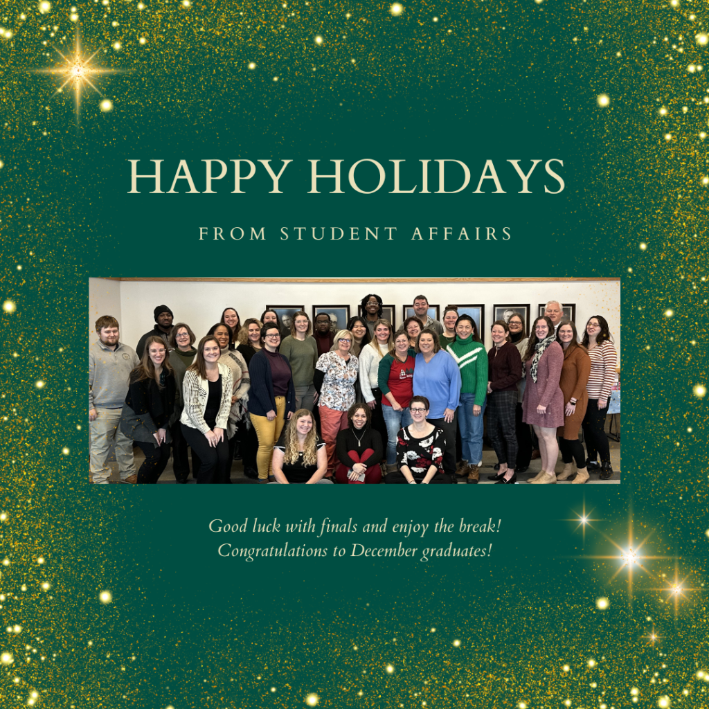 Gold glitter frame on a green background. Written words state: "Happy Holidays from Student Affairs. Good Luck with finals and enjoy the break! Congratulations to December graduates!" The photo in the middle of the page has the staff members of student affairs. 