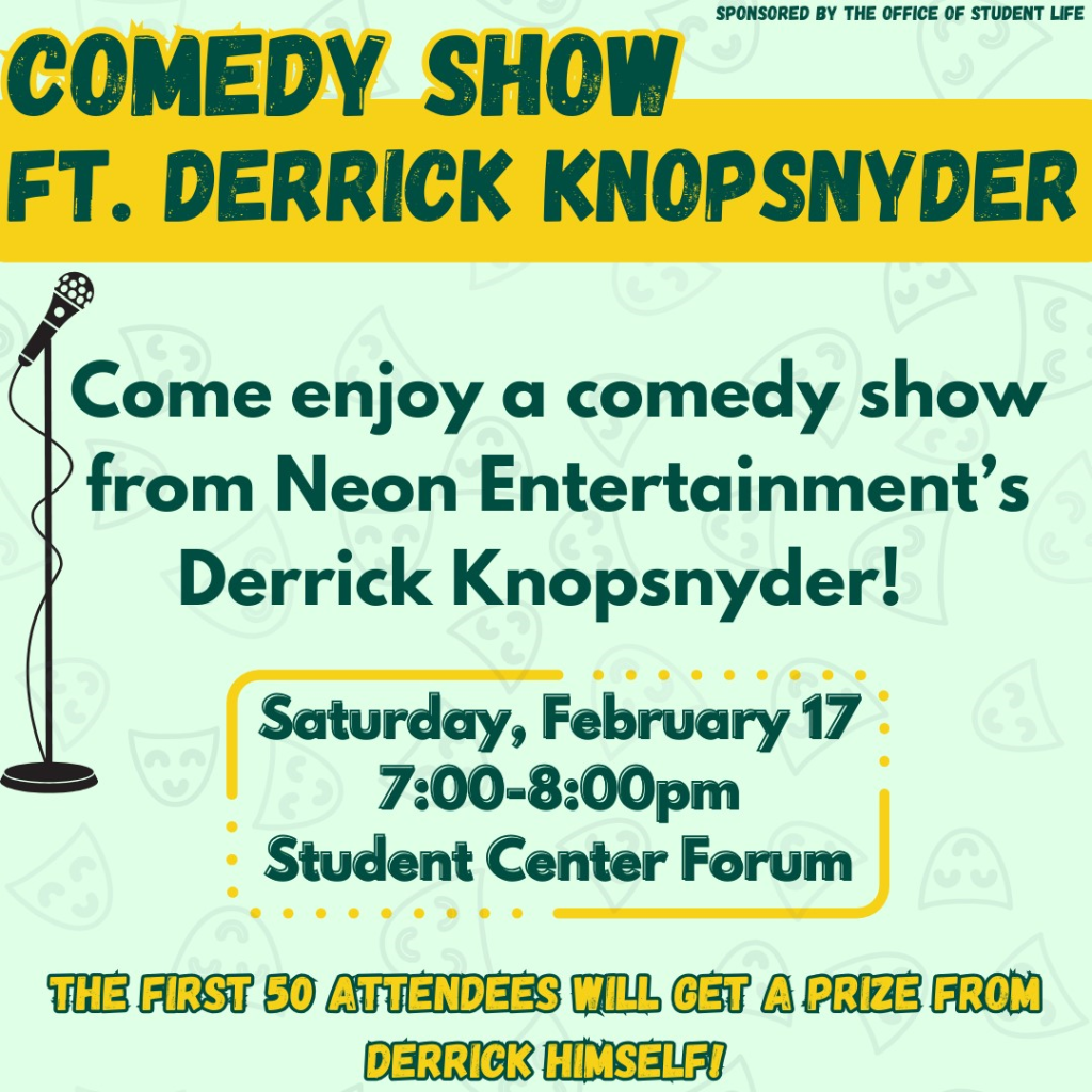 Join OSL and Derrick Knopsnyder on Saturday, February 17 from 7:00-8:00 pm in the Student Center Forum to enjoy a comedy show! Neon Entertainment's Derrick Knopsnyder will be giving out a prize to the first 50 attendees!